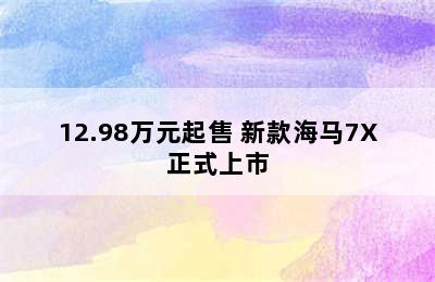 12.98万元起售 新款海马7X正式上市